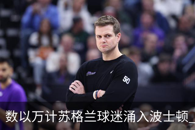 数以万计苏格兰球迷涌入波士顿 就算负债也要远征